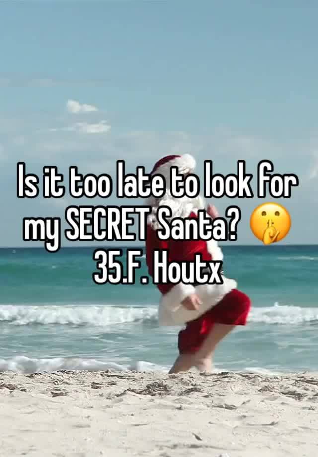 Is it too late to look for my SECRET Santa? 🤫 35.F. Houtx 