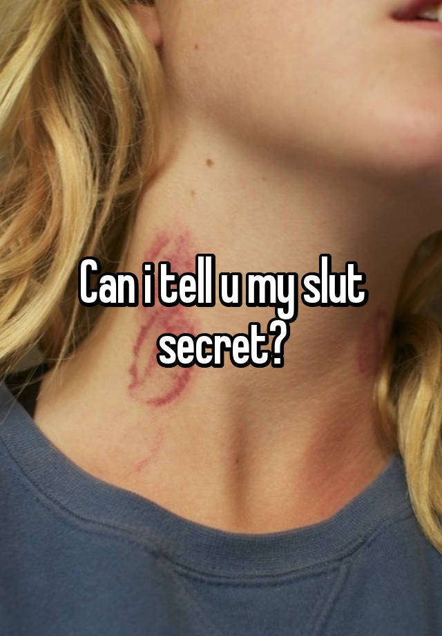 Can i tell u my slut secret?