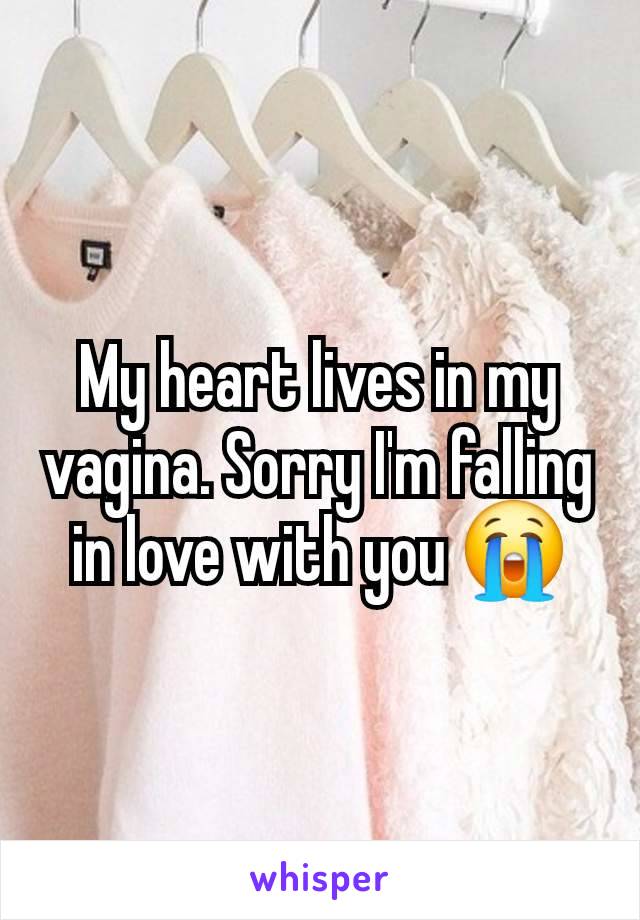 My heart lives in my vagina. Sorry I'm falling in love with you 😭