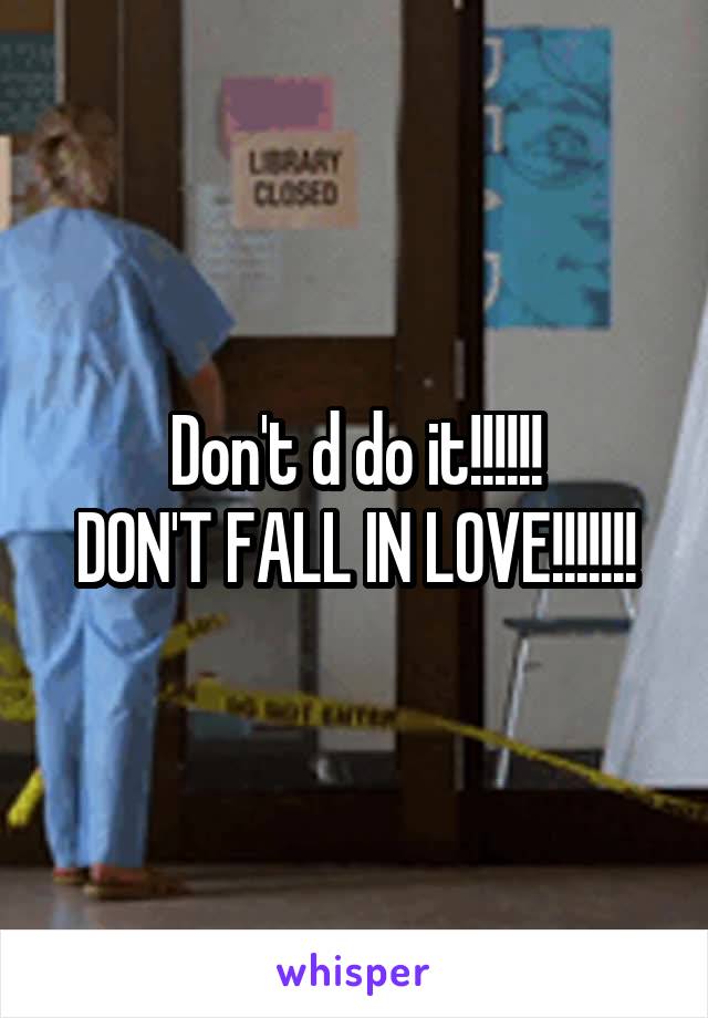 Don't d do it!!!!!!
DON'T FALL IN LOVE!!!!!!!