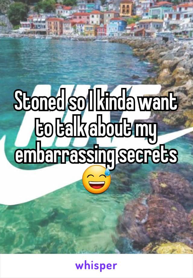 Stoned so I kinda want to talk about my embarrassing secrets 😅