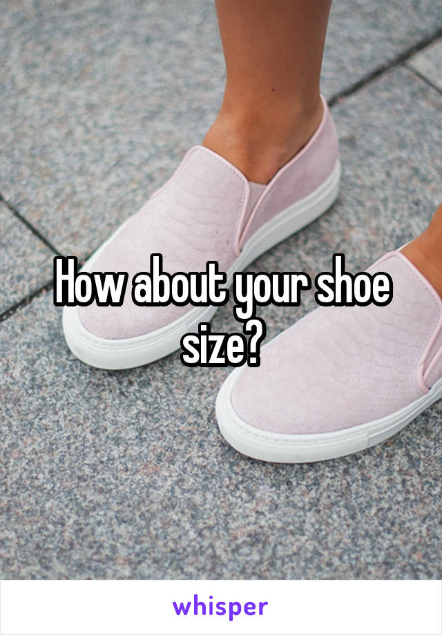 How about your shoe size?