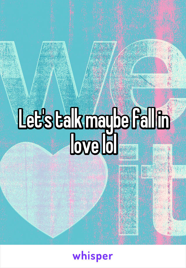 Let's talk maybe fall in love lol