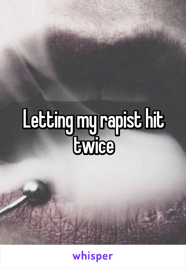 Letting my rapist hit twice