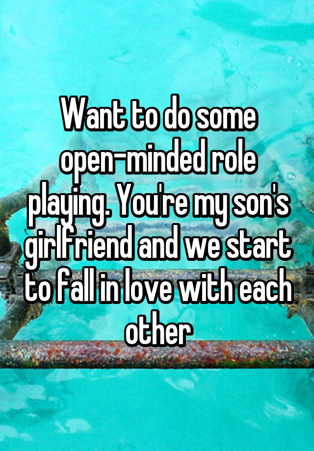 Want to do some open-minded role playing. You're my son's girlfriend and we start to fall in love with each other