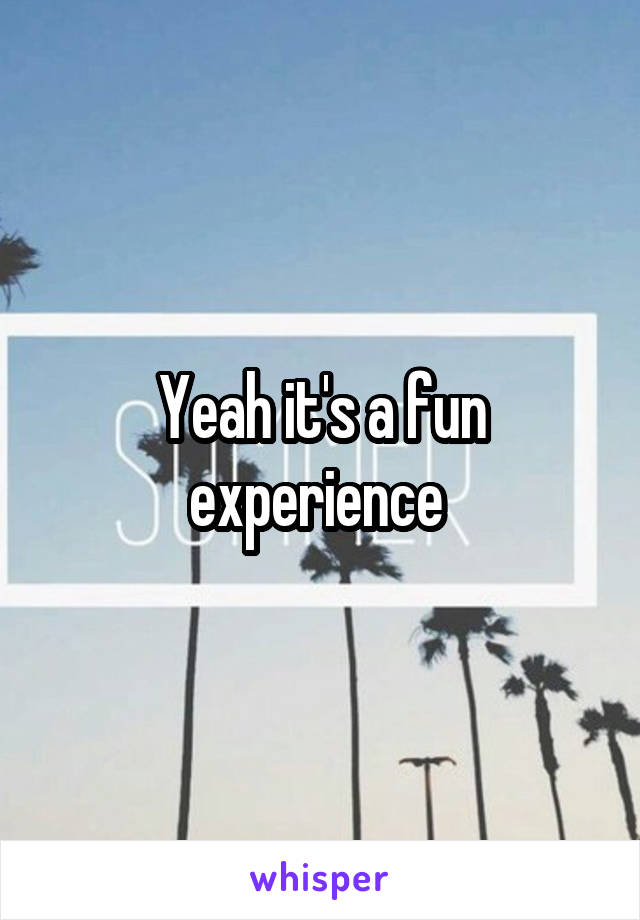 Yeah it's a fun experience 