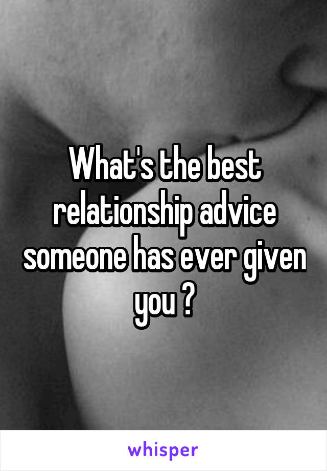 What's the best relationship advice someone has ever given you ?