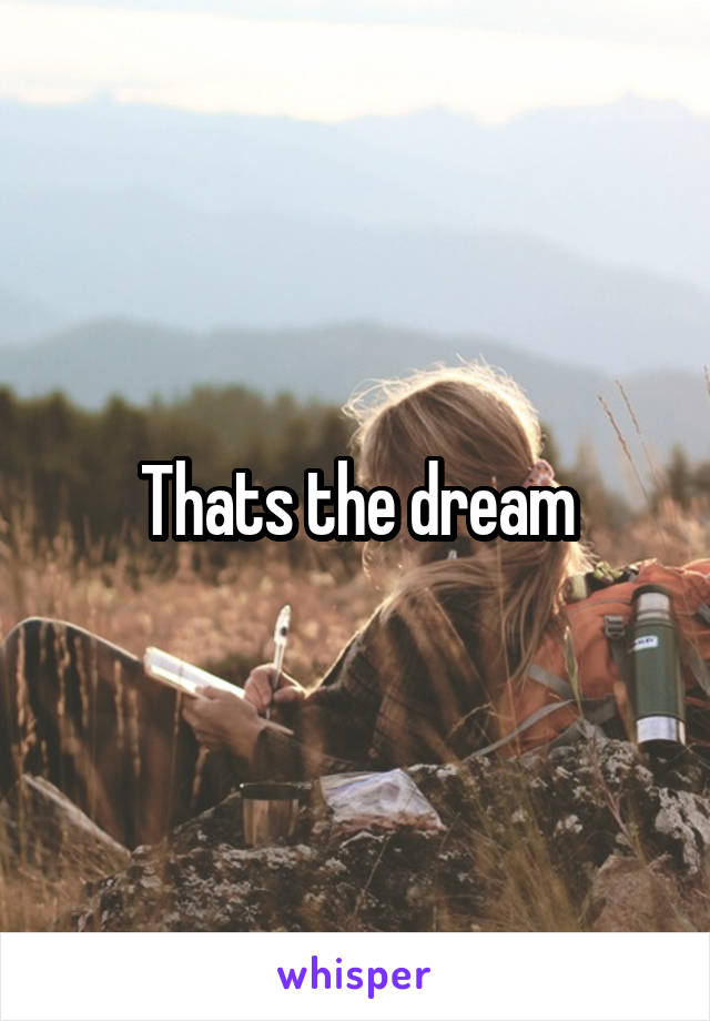 Thats the dream