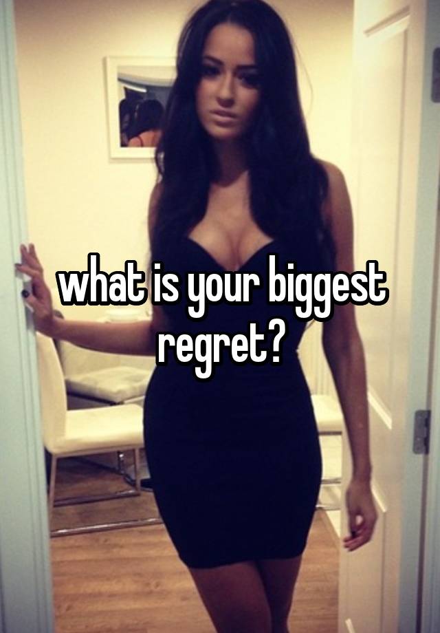 what is your biggest regret?