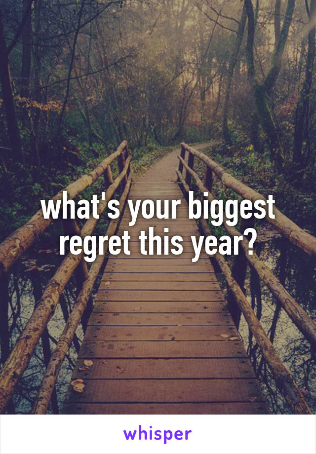 what's your biggest regret this year?