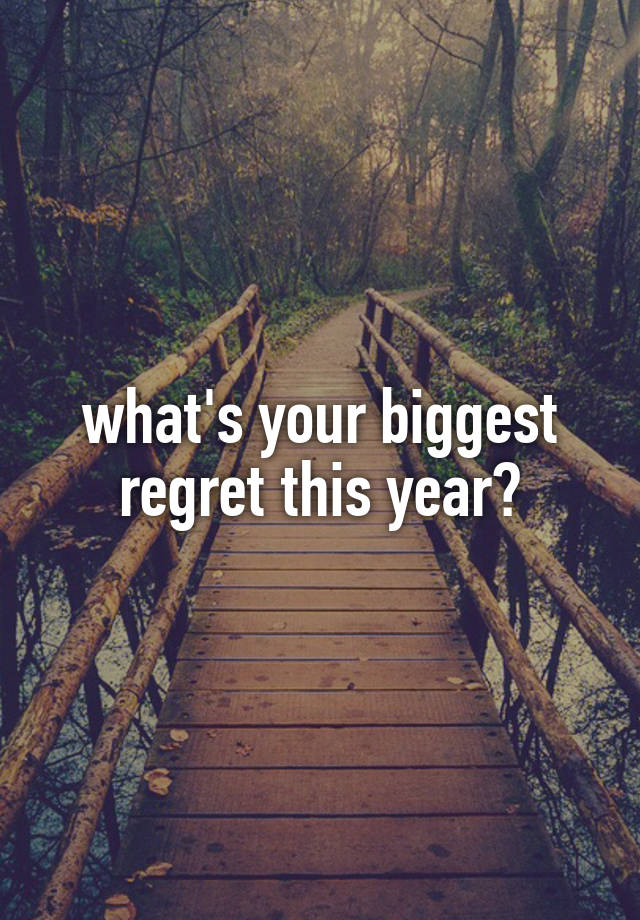 what's your biggest regret this year?