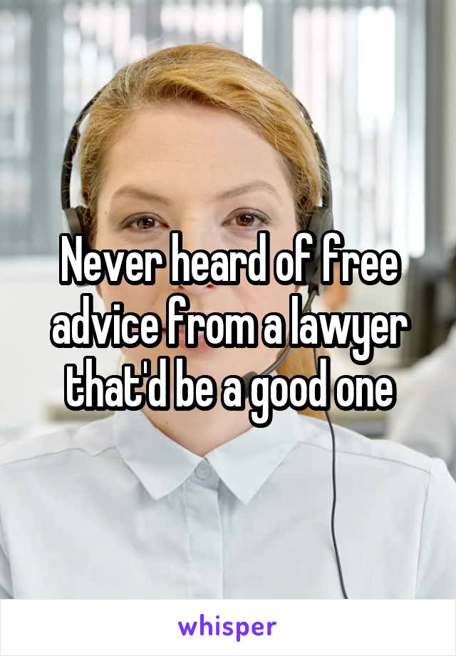 Never heard of free advice from a lawyer that'd be a good one