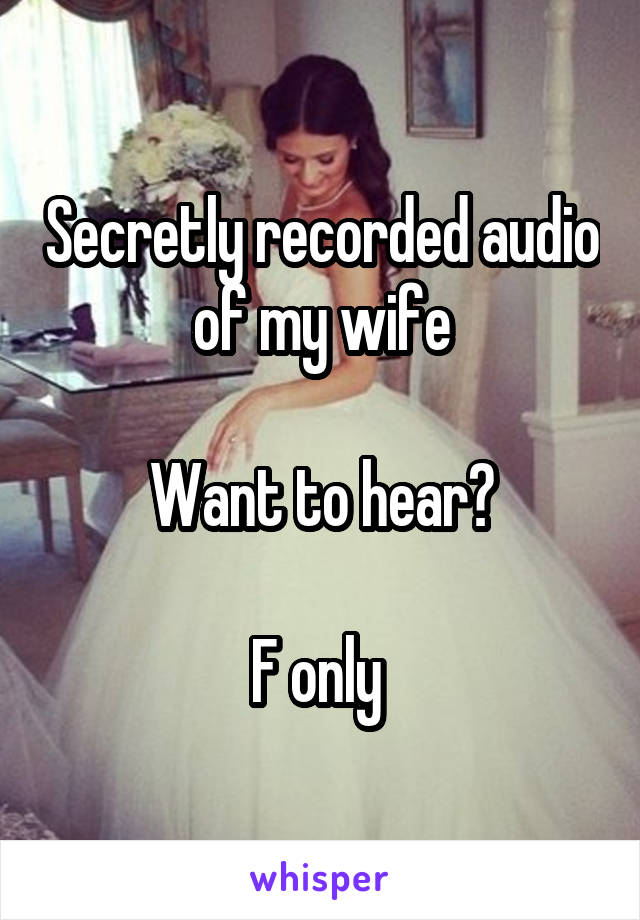 Secretly recorded audio of my wife

Want to hear?

F only 