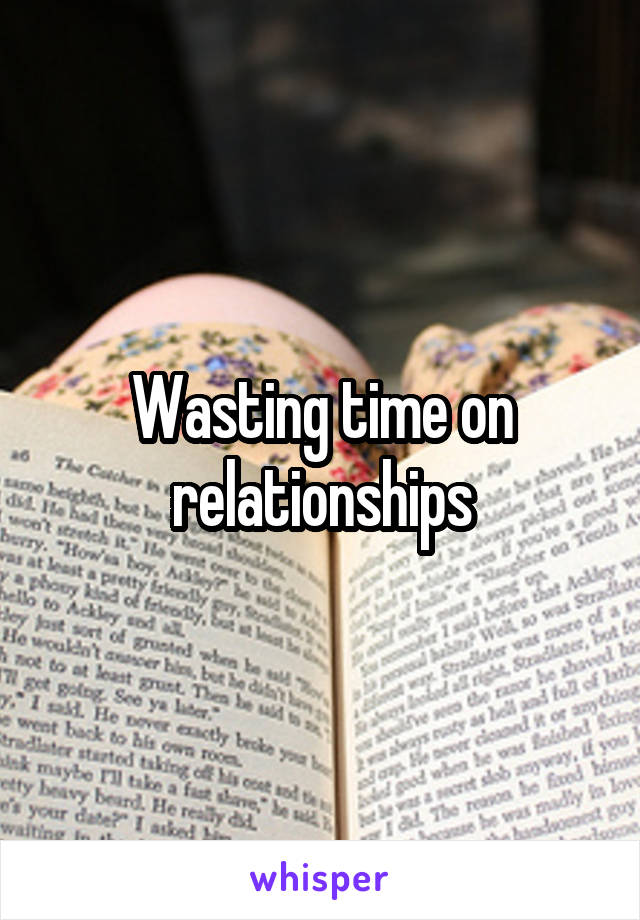 Wasting time on relationships