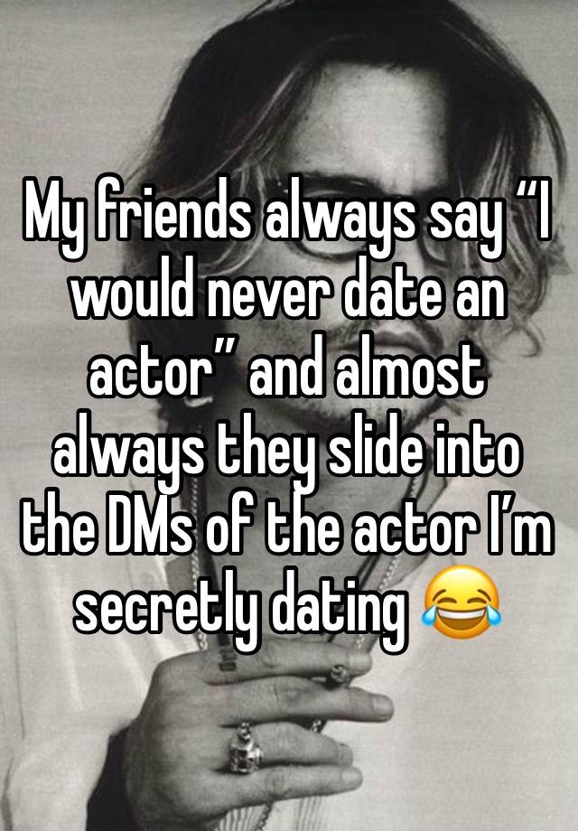 My friends always say “I would never date an actor” and almost always they slide into the DMs of the actor I’m secretly dating 😂 