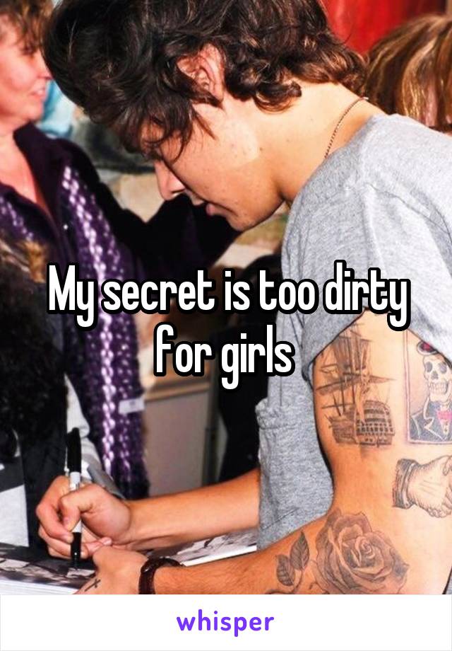 My secret is too dirty for girls 