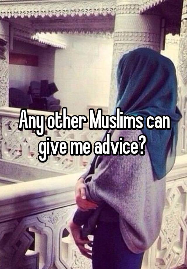 Any other Muslims can give me advice? 