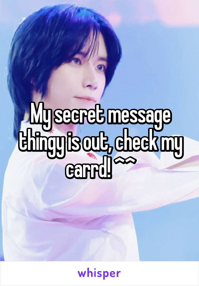 My secret message thingy is out, check my carrd! ^^