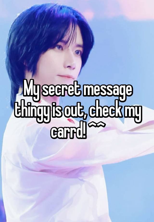 My secret message thingy is out, check my carrd! ^^