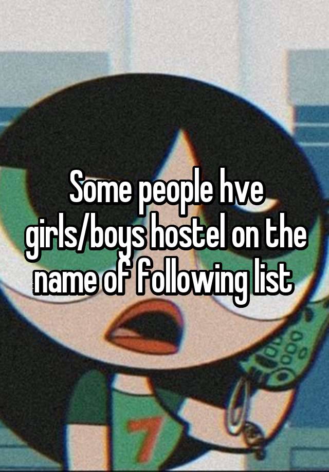 Some people hve girls/boys hostel on the name of following list 