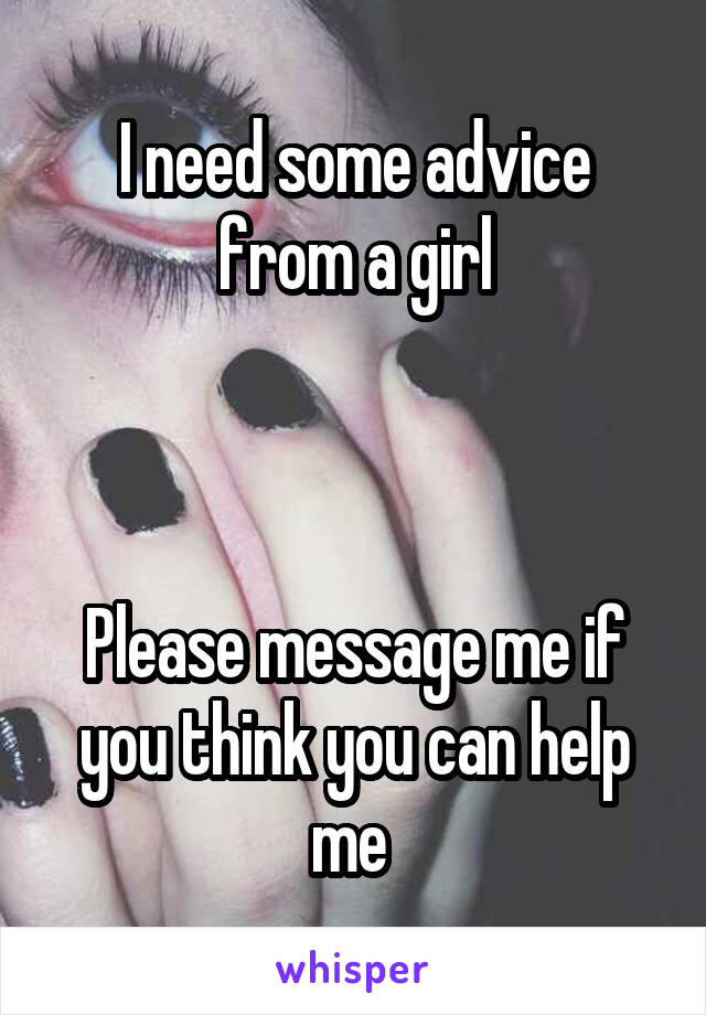 I need some advice from a girl



Please message me if you think you can help me 