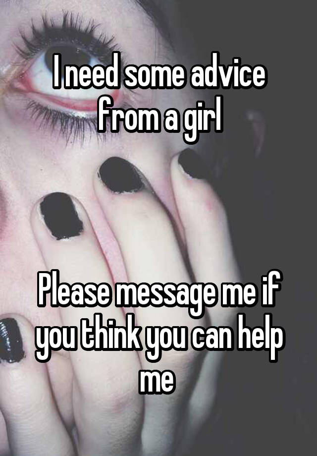 I need some advice from a girl



Please message me if you think you can help me 