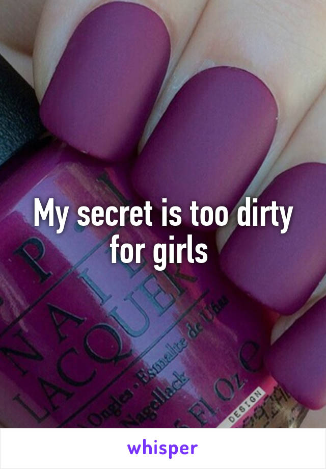 My secret is too dirty for girls 