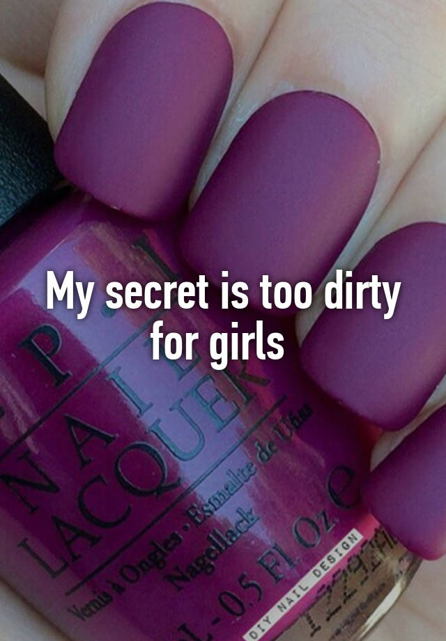 My secret is too dirty for girls 