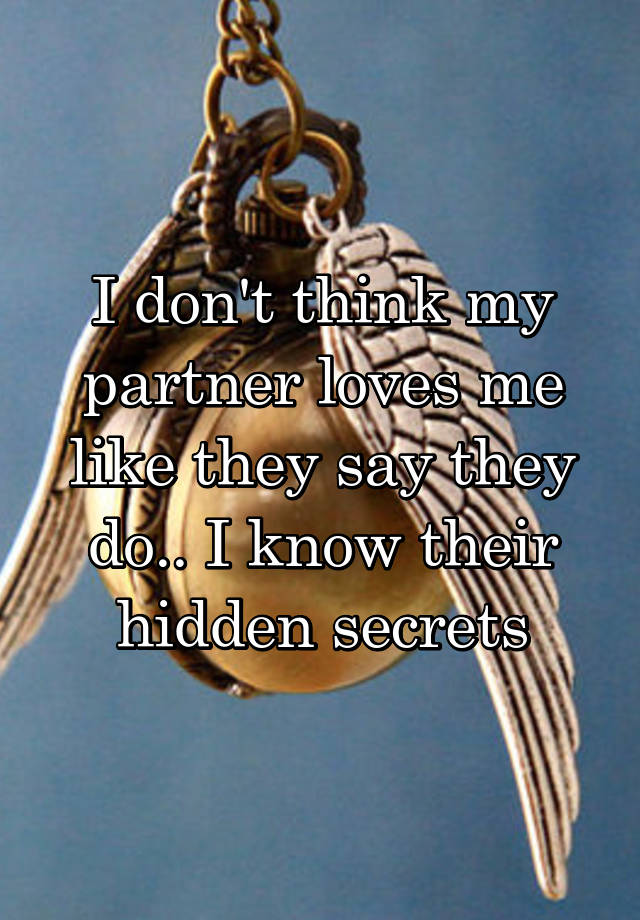 I don't think my partner loves me like they say they do.. I know their hidden secrets