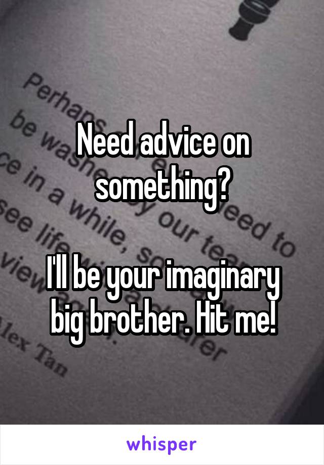 Need advice on something?

I'll be your imaginary big brother. Hit me!