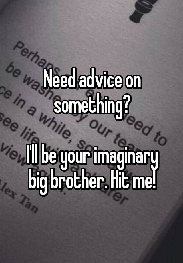 Need advice on something?

I'll be your imaginary big brother. Hit me!