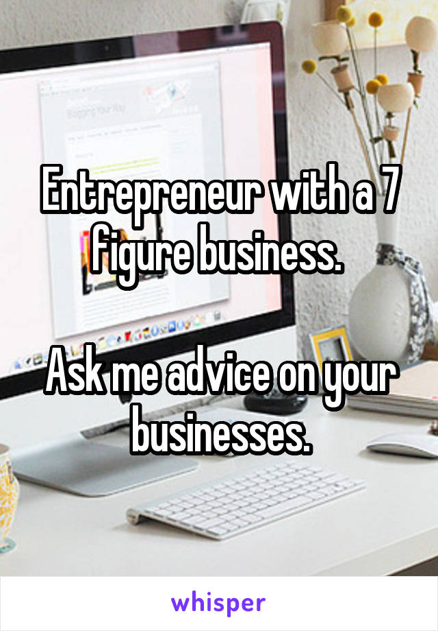 Entrepreneur with a 7 figure business. 

Ask me advice on your businesses.