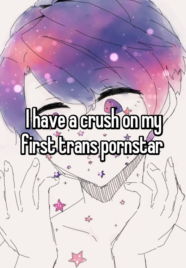 I have a crush on my first trans pornstar 