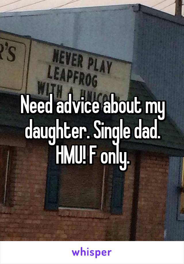 Need advice about my daughter. Single dad. HMU! F only.