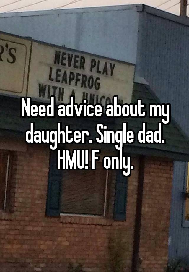 Need advice about my daughter. Single dad. HMU! F only.