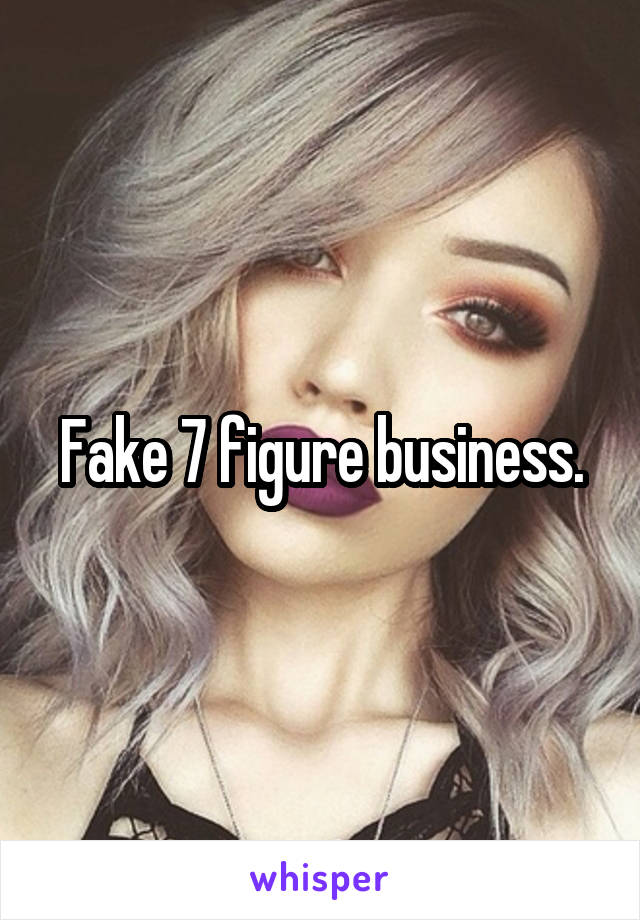 Fake 7 figure business.