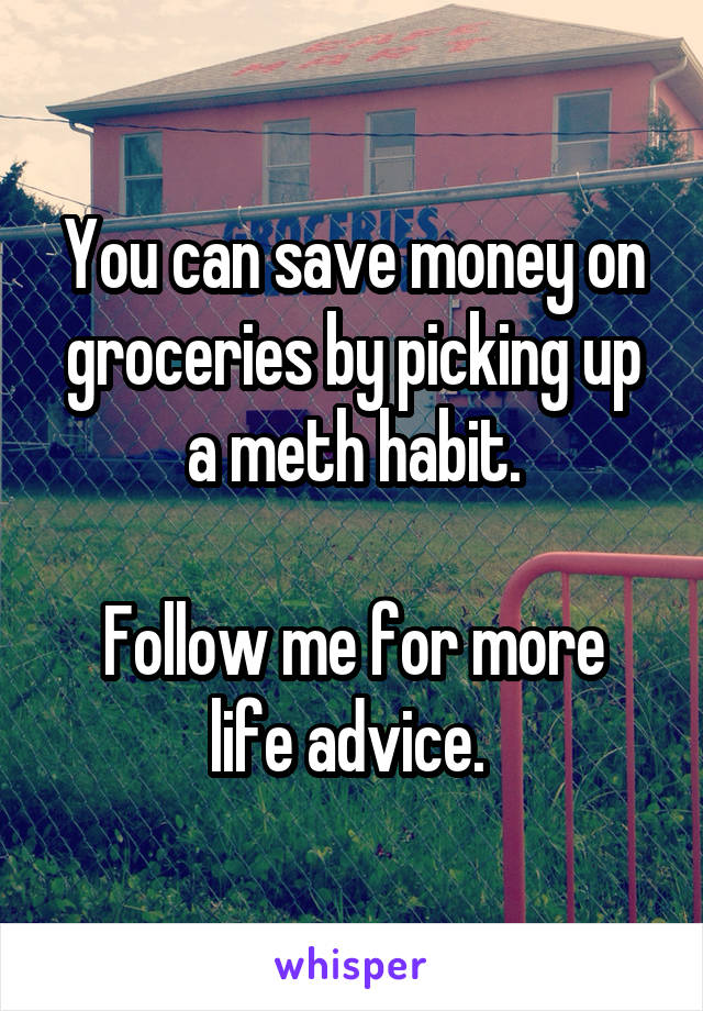 You can save money on groceries by picking up a meth habit.

Follow me for more life advice. 