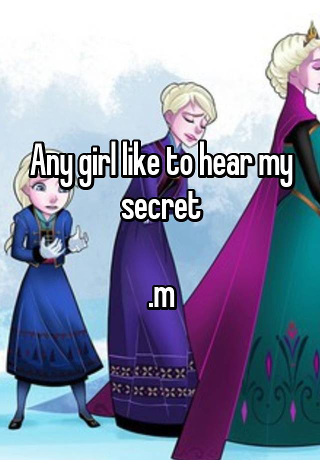 Any girl like to hear my secret

.m