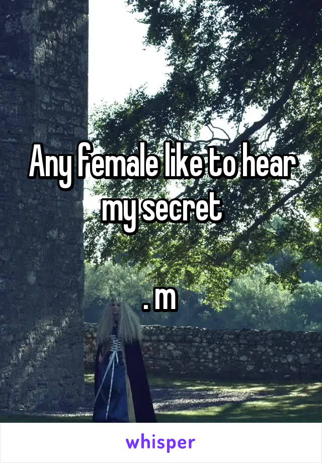 Any female like to hear my secret

. m 