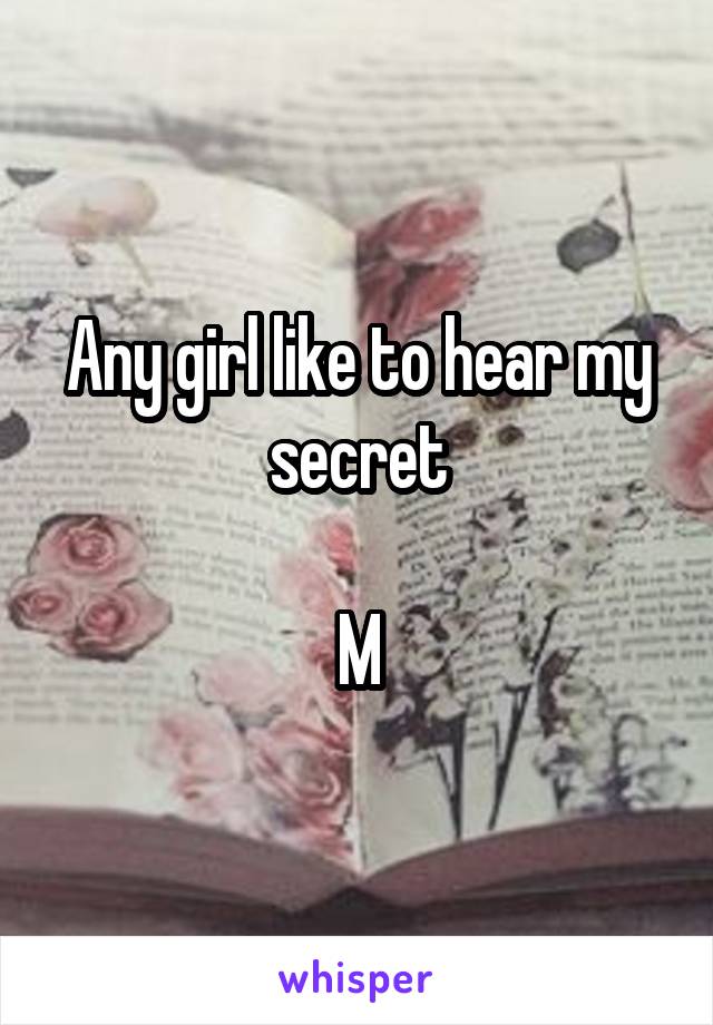 Any girl like to hear my secret

M