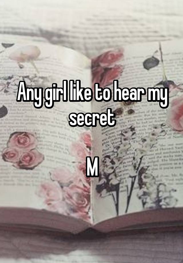 Any girl like to hear my secret

M