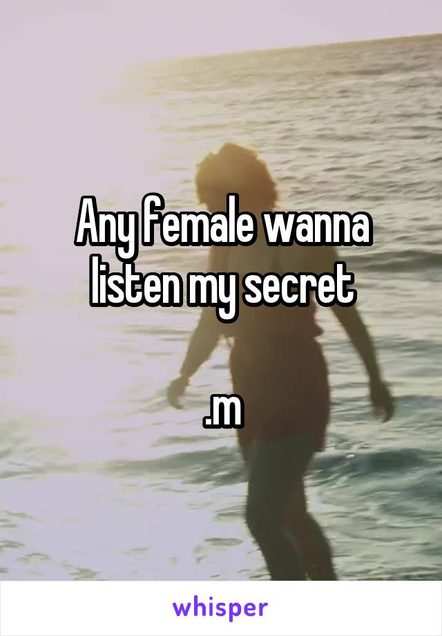 Any female wanna listen my secret

.m