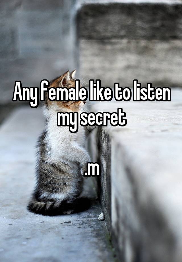 Any female like to listen my secret

.m