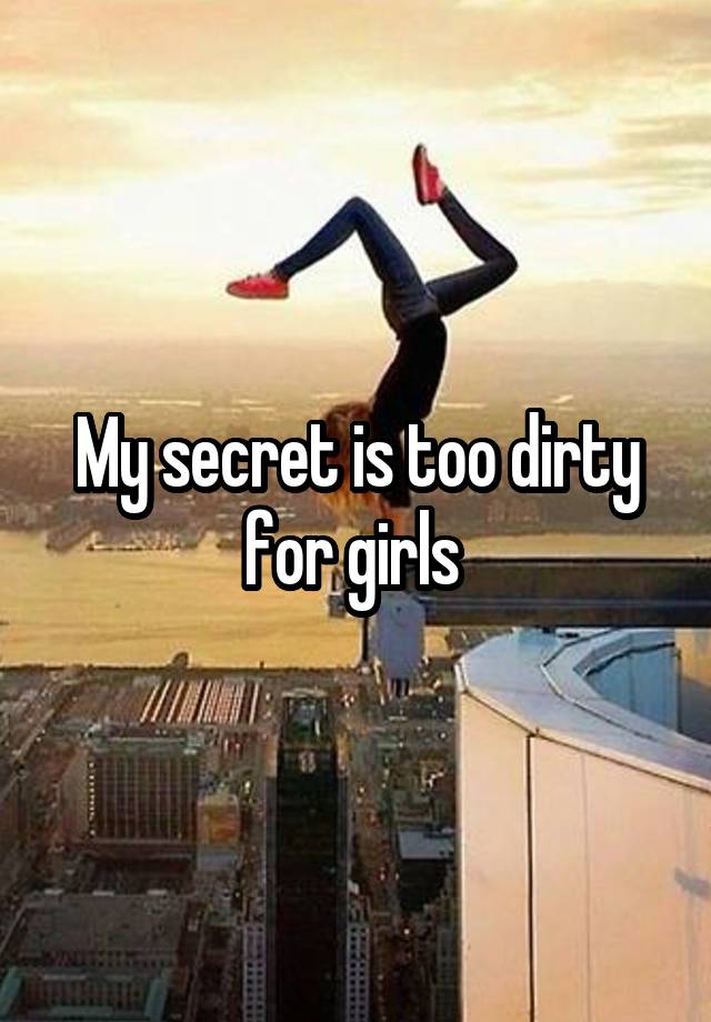 My secret is too dirty for girls 