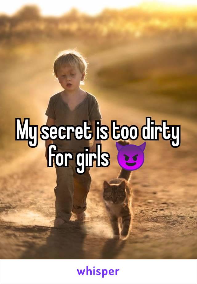 My secret is too dirty for girls 😈