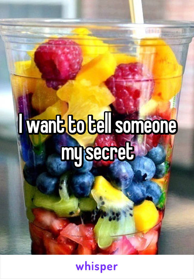 I want to tell someone my secret