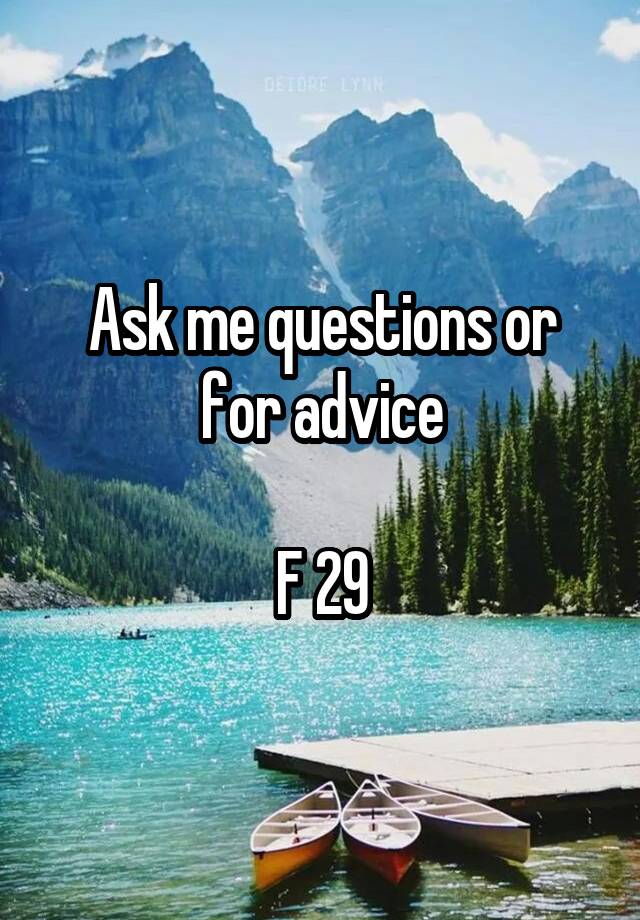 Ask me questions or for advice

F 29