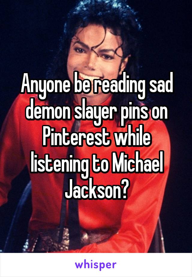 Anyone be reading sad demon slayer pins on Pinterest while listening to Michael Jackson?