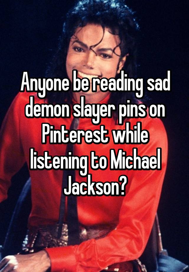 Anyone be reading sad demon slayer pins on Pinterest while listening to Michael Jackson?