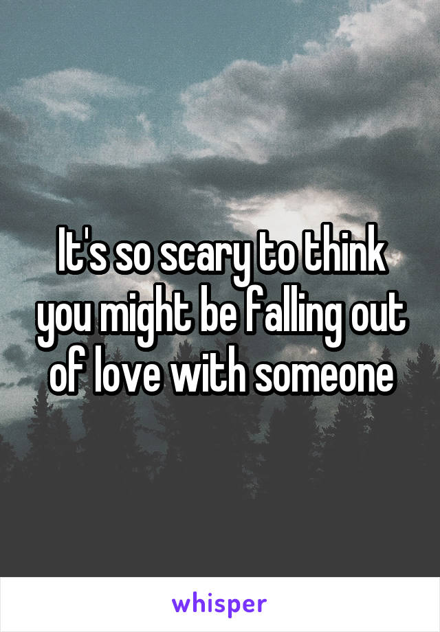 It's so scary to think you might be falling out of love with someone